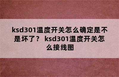 ksd301温度开关怎么确定是不是坏了？ ksd301温度开关怎么接线图